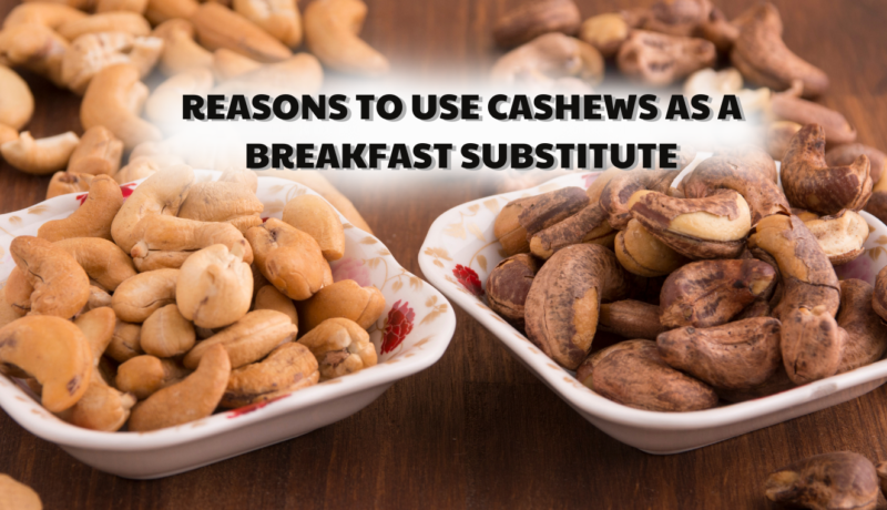 Reasons to use cashews as a breakfast substitute - Le Duong Cashew