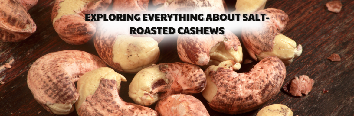 Exploring everything about salt-roasted cashews