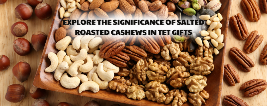 Explore the significance of salted roasted cashews in Tet gifts