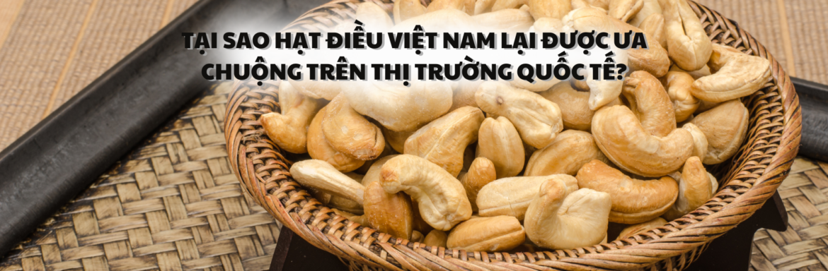 Tại sao hạt điều Việt Nam lại được ưa chuộng trên thị trường quốc tế?
