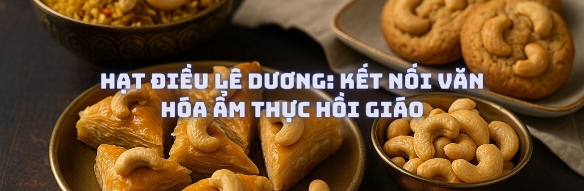 Hạt Điều Lê Dương Kết Nối Văn Hóa Ẩm Thực Hồi Giáo