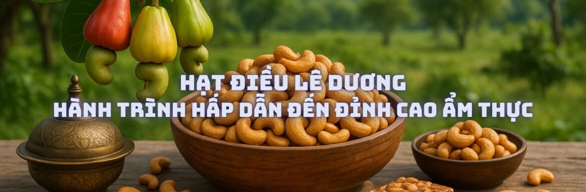 Hạt Điều Lê Dương Hành Trình Hấp Dẫn Đến Đỉnh Cao Ẩm Thực