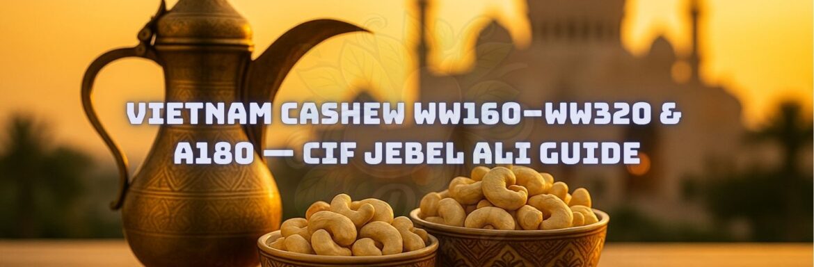 Vietnam Cashew WW160–WW320 & A180 — CIF Jebel Ali Guide